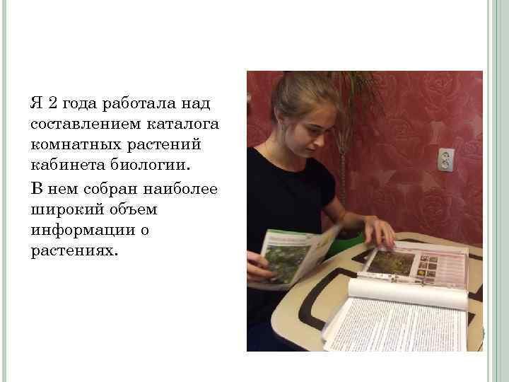 Я 2 года работала над составлением каталога комнатных растений кабинета биологии. В нем собран
