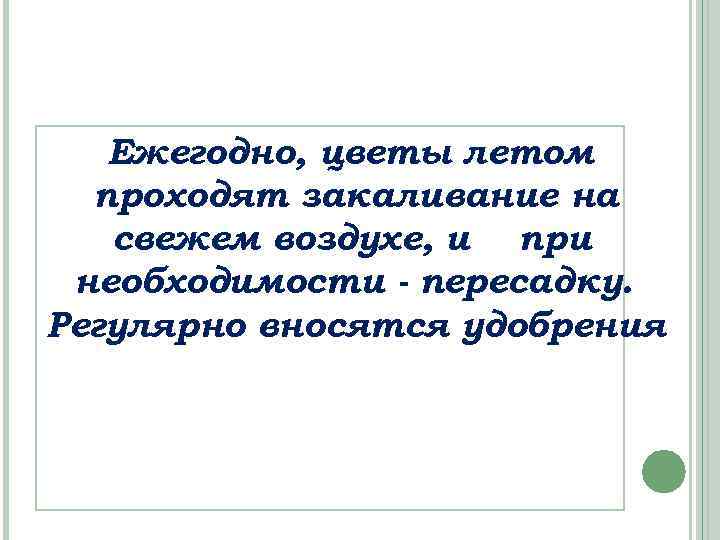 Ежегодно, цветы летом проходят закаливание на свежем воздухе, и при необходимости - пересадку. Регулярно
