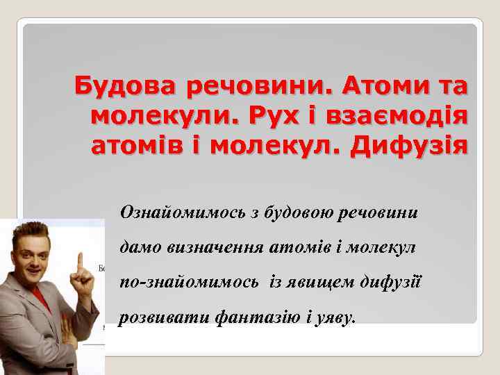 Будова речовини. Атоми та молекули. Рух і взаємодія атомів і молекул. Дифузія Ознайомимось з