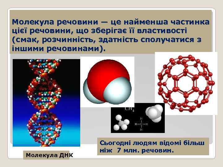 Молекула речовини — це найменша частинка цієї речовини, що зберігає її властивості (смак, розчинність,