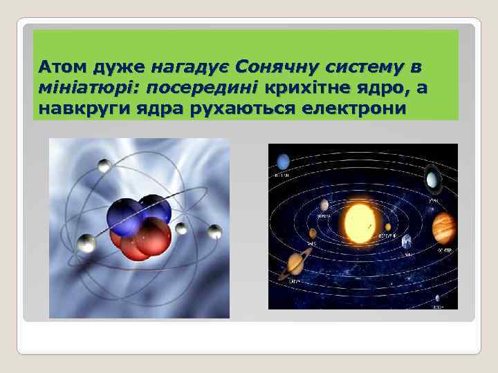 Атом дуже нагадує Сонячну систему в мініатюрі: посередині крихітне ядро, а навкруги ядра рухаються