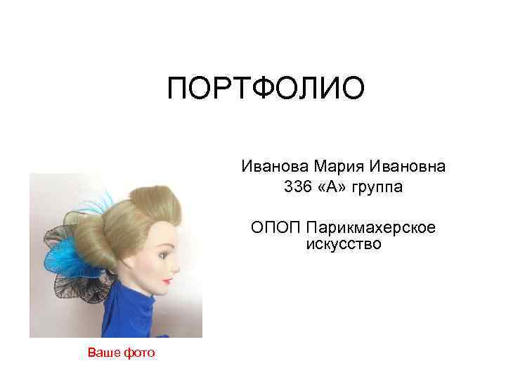 ПОРТФОЛИО Иванова Мария Ивановна 336 «А» группа ОПОП Парикмахерское искусство Ваше фото 