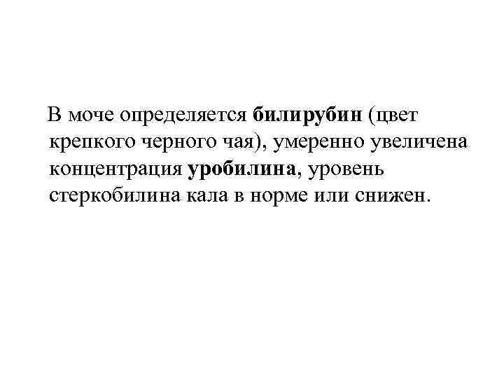 В моче определяется билирубин (цвет крепкого черного чая), умеренно увеличена концентрация уробилина, уровень стеркобилина