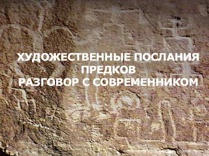 ХУДОЖЕСТВЕННЫЕ ПОСЛАНИЯ ПРЕДКОВ РАЗГОВОР С СОВРЕМЕННИКОМ 