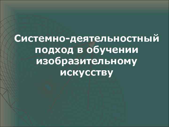 Системно-деятельностный подход в обучении изобразительному искусству 