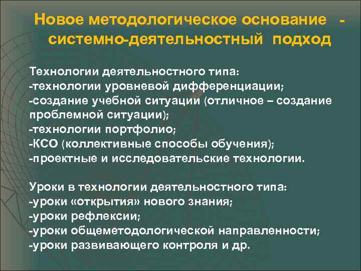Новое методологическое основание системно-деятельностный подход Технологии деятельностного типа: -технологии уровневой дифференциации; -создание учебной ситуации