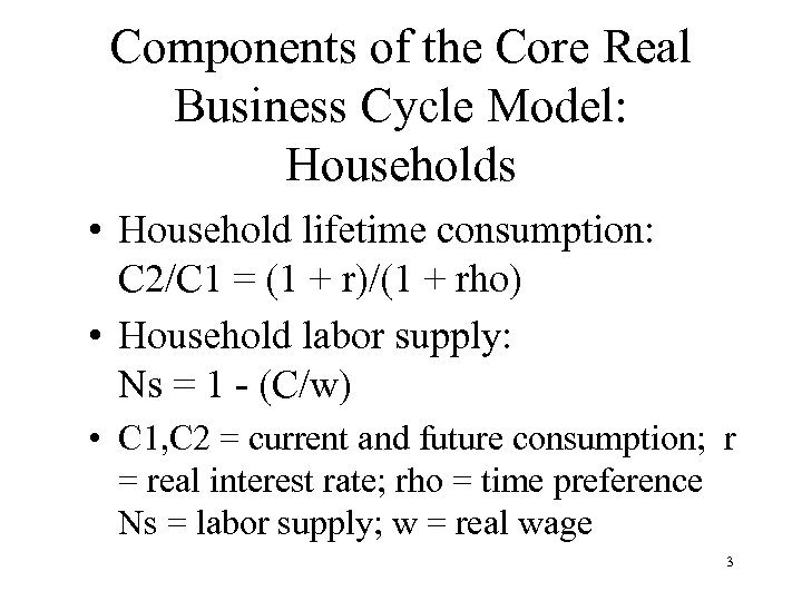 Components of the Core Real Business Cycle Model: Households • Household lifetime consumption: C