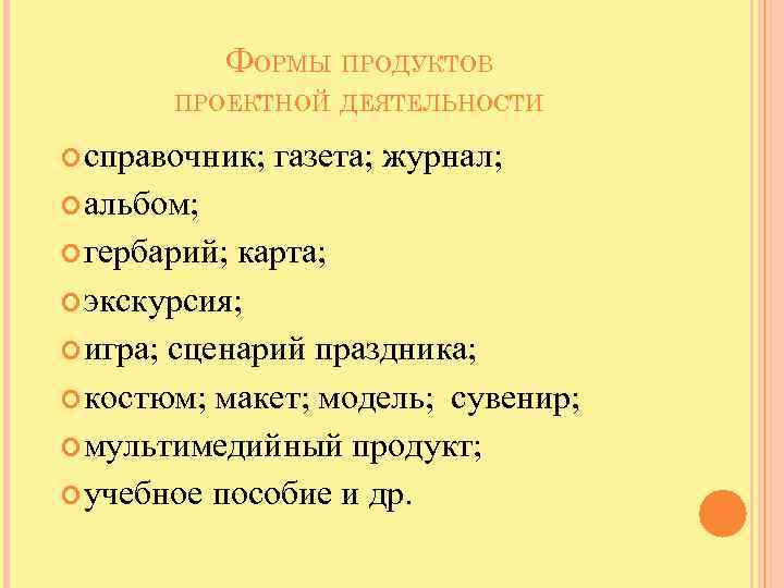 ФОРМЫ ПРОДУКТОВ ПРОЕКТНОЙ ДЕЯТЕЛЬНОСТИ справочник; газета; журнал; альбом; гербарий; карта; экскурсия; игра; сценарий праздника;