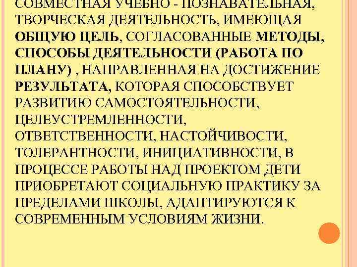 СОВМЕСТНАЯ УЧЕБНО - ПОЗНАВАТЕЛЬНАЯ, ТВОРЧЕСКАЯ ДЕЯТЕЛЬНОСТЬ, ИМЕЮЩАЯ ОБЩУЮ ЦЕЛЬ, СОГЛАСОВАННЫЕ МЕТОДЫ, СПОСОБЫ ДЕЯТЕЛЬНОСТИ (РАБОТА