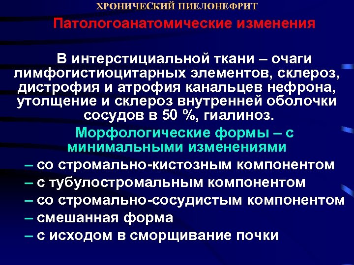 ХРОНИЧЕСКИЙ ПИЕЛОНЕФРИТ Патологоанатомические изменения В интерстициальной ткани – очаги лимфогистиоцитарных элементов, склероз, дистрофия и