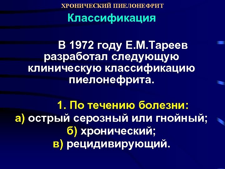 ХРОНИЧЕСКИЙ ПИЕЛОНЕФРИТ Классификация В 1972 году Е. М. Тареев разработал следующую клиническую классификацию пиелонефрита.