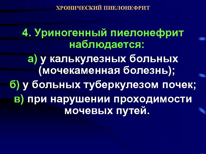 ХРОНИЧЕСКИЙ ПИЕЛОНЕФРИТ 4. Уриногенный пиелонефрит наблюдается: а) у калькулезных больных (мочекаменная болезнь); б) у