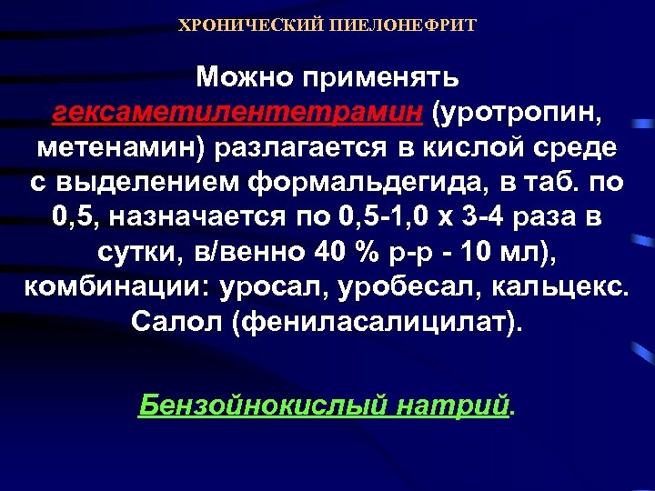 ХРОНИЧЕСКИЙ ПИЕЛОНЕФРИТ Можно применять гексаметилентетрамин (уротропин, метенамин) разлагается в кислой среде с выделением формальдегида,