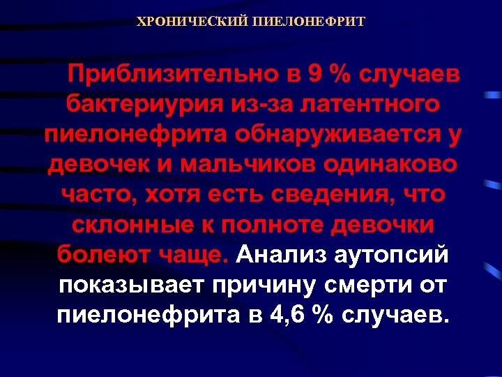 ХРОНИЧЕСКИЙ ПИЕЛОНЕФРИТ Приблизительно в 9 % случаев бактериурия из-за латентного пиелонефрита обнаруживается у девочек