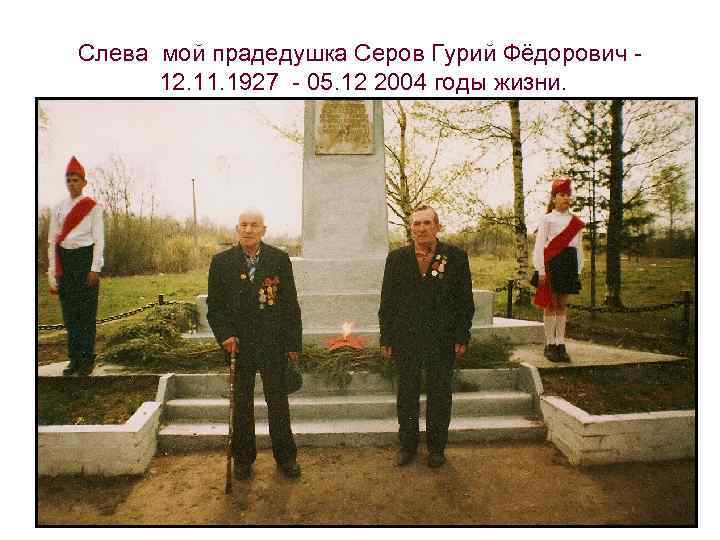 Слева мой прадедушка Серов Гурий Фёдорович 12. 11. 1927 - 05. 12 2004 годы