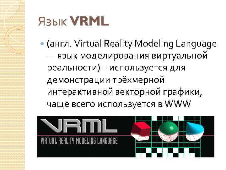 Язык VRML (англ. Virtual Reality Modeling Language — язык моделирования виртуальной реальности) – используется