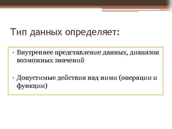Тип данных определяет: • Внутреннее представление данных, диапазон возможных значений • Допустимые действия над