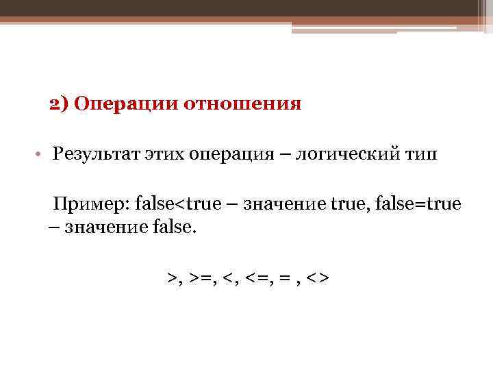 2) Операции отношения • Результат этих операция – логический тип Пример: false<true – значение