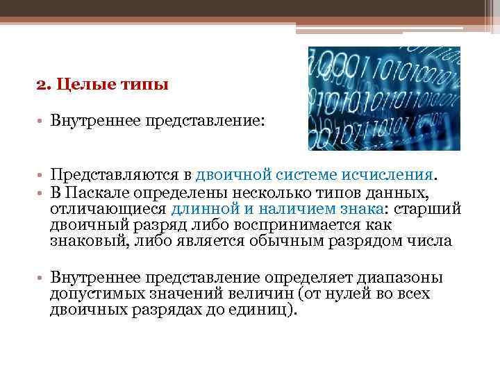 2. Целые типы • Внутреннее представление: • Представляются в двоичной системе исчисления. • В
