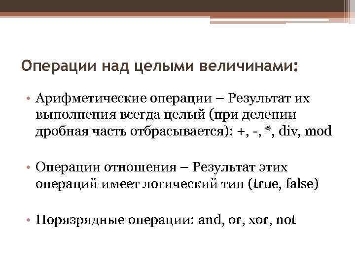 Операции над целыми величинами: • Арифметические операции – Результат их выполнения всегда целый (при