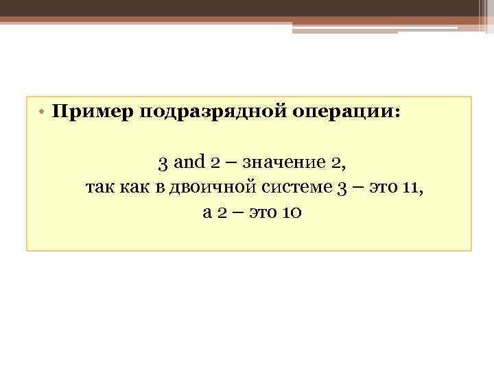  • Пример подразрядной операции: 3 and 2 – значение 2, так как в