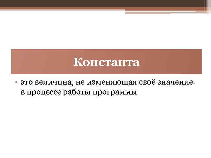 Константа • это величина, не изменяющая своё значение в процессе работы программы 