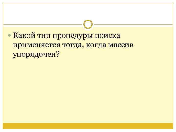  Какой тип процедуры поиска применяется тогда, когда массив упорядочен? 