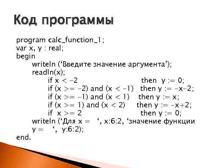 Код программы program calc_function_1; var x, y : real; begin writeln (‘Введите значение аргумента’);