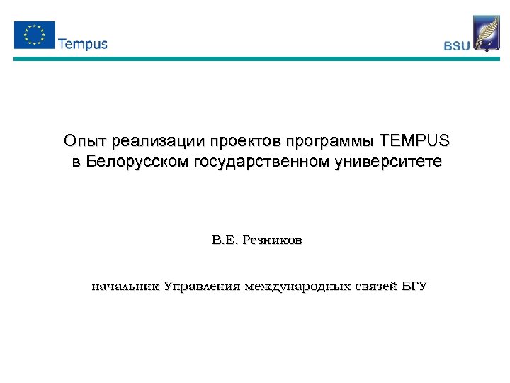Опыт реализации проектов программы TEMPUS в Белорусском государственном университете В. Е. Резников начальник Управления