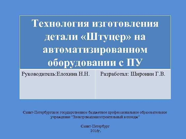 Технология изготовления детали «Штуцер» на автоматизированном оборудовании с ПУ Руководитель: Елохина Н. Н. Разработал: