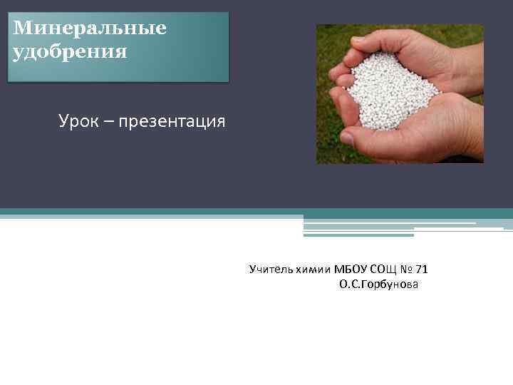 Минеральные удобрения Урок – презентация Учитель химии МБОУ СОЩ № 71 О. С. Горбунова