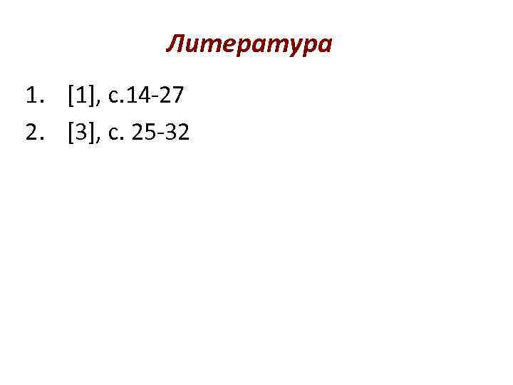 Литература 1. [1], с. 14 -27 2. [3], с. 25 -32 