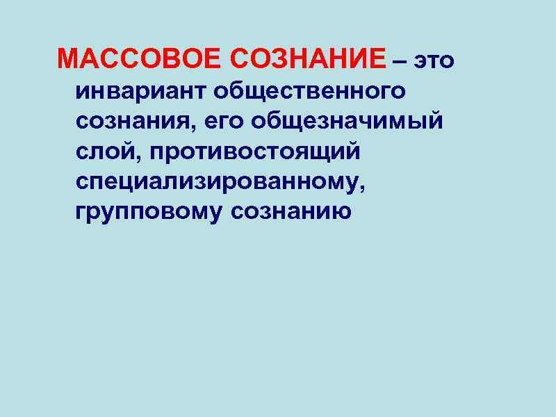 МАССОВОЕ СОЗНАНИЕ – это инвариант общественного сознания, его общезначимый слой, противостоящий специализированному, групповому сознанию