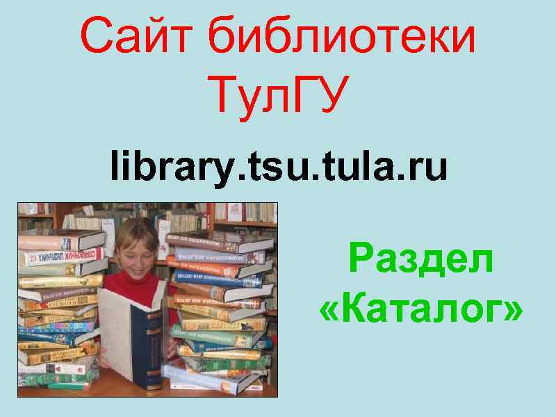 Сайт библиотеки Тул. ГУ library. tsu. tula. ru Раздел «Каталог» 