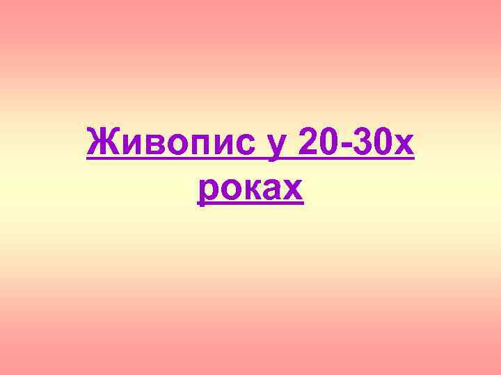 Живопис у 20 -30 х роках 