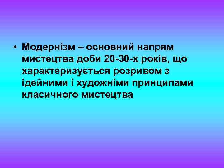  • Модернізм – основний напрям мистецтва доби 20 -30 -х років, що характеризується