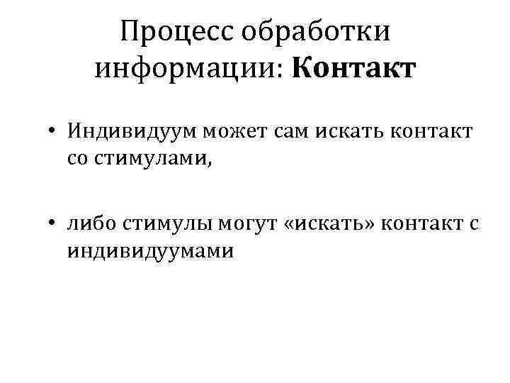 Процесс обработки информации: Контакт • Индивидуум может сам искать контакт со стимулами, • либо