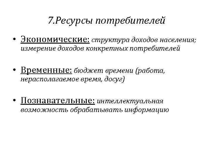 7. Ресурсы потребителей • Экономические: структура доходов населения; измерение доходов конкретных потребителей • Временные: