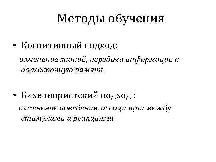 Методы обучения • Когнитивный подход: изменение знаний, передача информации в долгосрочную память • Бихевиористский
