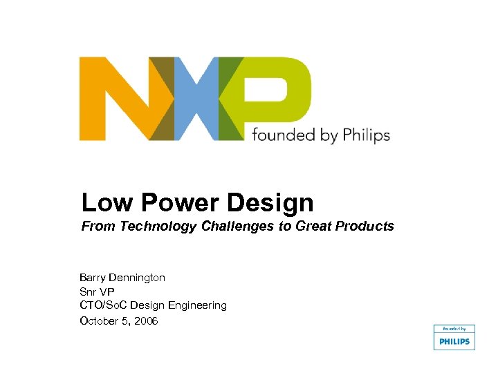 Low Power Design From Technology Challenges to Great Products Barry Dennington Snr VP CTO/So.