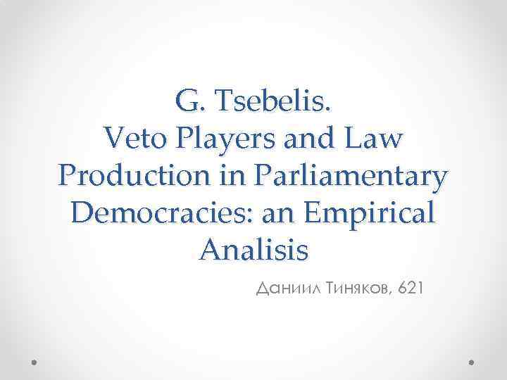 G. Tsebelis. Veto Players and Law Production in Parliamentary Democracies: an Empirical Analisis Даниил