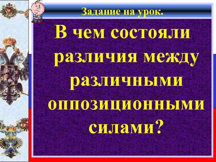 Задание на урок. В чем состояли различия между различными оппозиционными силами? 