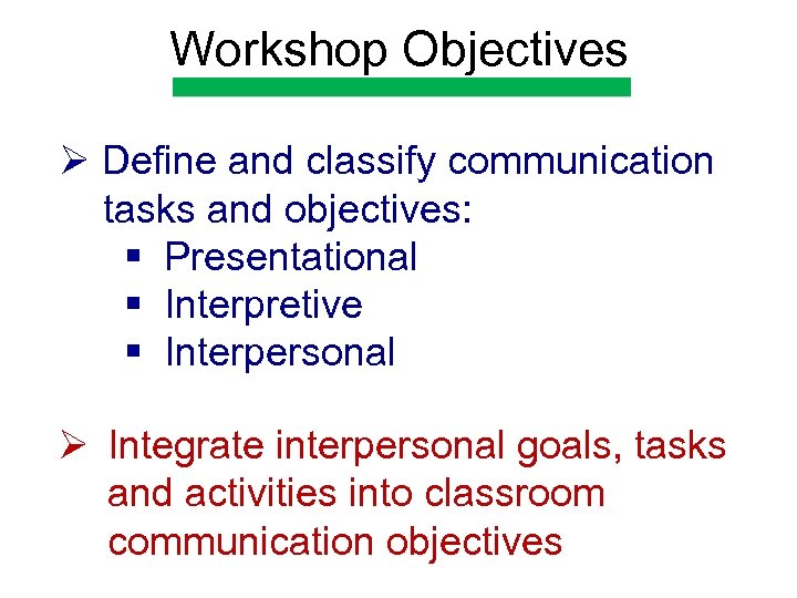 Workshop Objectives Ø Define and classify communication tasks and objectives: § Presentational § Interpretive