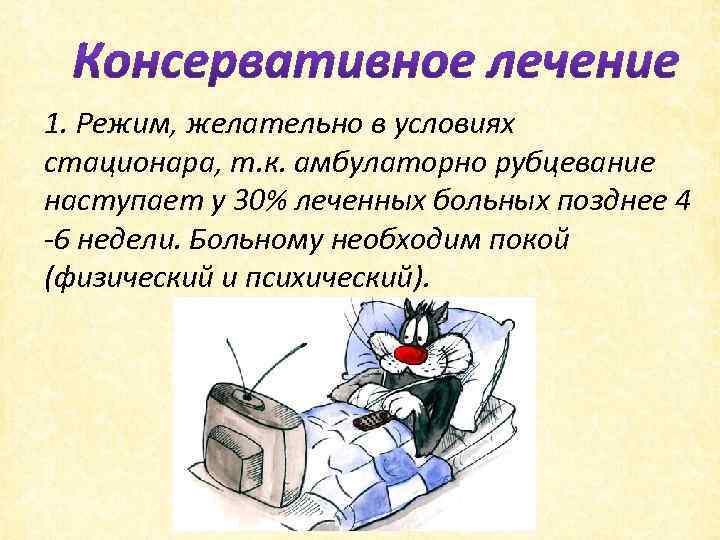 1. Режим, желательно в условиях стационара, т. к. амбулаторно рубцевание наступает у 30% леченных
