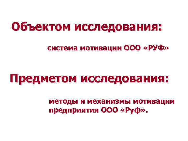 Объектом исследования: система мотивации ООО «РУФ» Предметом исследования: методы и механизмы мотивации предприятия ООО