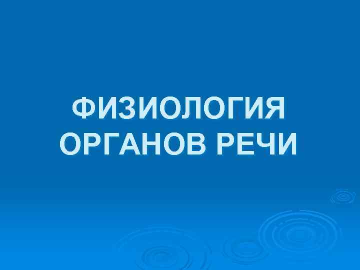 ФИЗИОЛОГИЯ ОРГАНОВ РЕЧИ 