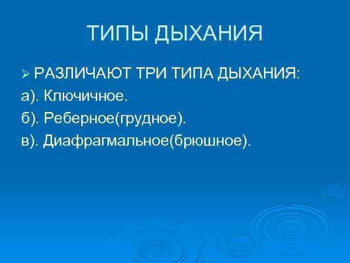 ТИПЫ ДЫХАНИЯ Ø РАЗЛИЧАЮТ ТРИ ТИПА ДЫХАНИЯ: а). Ключичное. б). Реберное(грудное). в). Диафрагмальное(брюшное). 