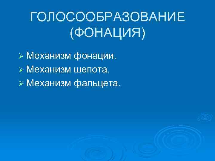 ГОЛОСООБРАЗОВАНИЕ (ФОНАЦИЯ) Ø Механизм фонации. Ø Механизм шепота. Ø Механизм фальцета. 