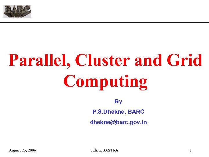 Parallel, Cluster and Grid Computing By P. S. Dhekne, BARC dhekne@barc. gov. in August