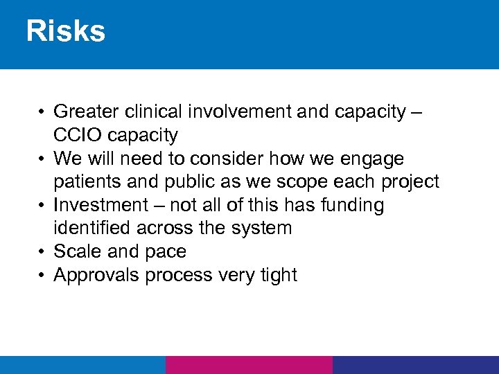 Risks • Greater clinical involvement and capacity – CCIO capacity • We will need